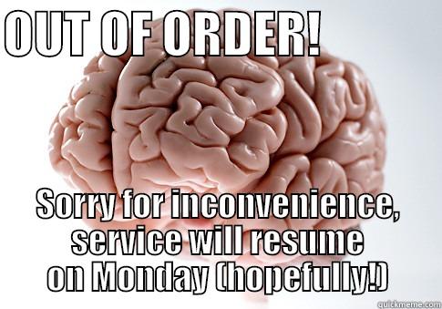 OUT OF ORDER!             SORRY FOR INCONVENIENCE, SERVICE WILL RESUME ON MONDAY (HOPEFULLY!) Scumbag Brain