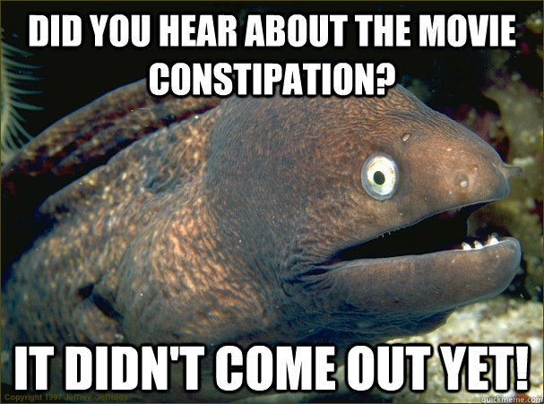 Did you hear about The movie constipation? it didn't come out yet!  Bad Joke Eel