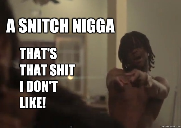 A SNITCH NIGGA That's that shit I don't like!  Chief Keef