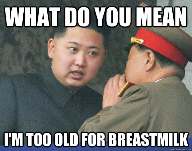 What do you mean i'm too old for breastmilk  Hungry Kim Jong Un