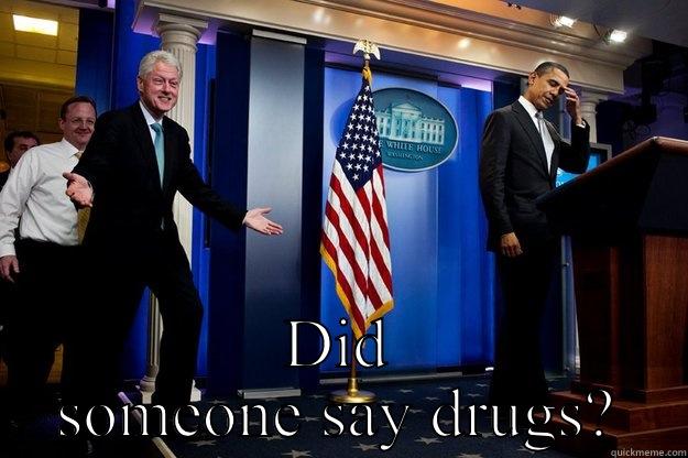  DID SOMEONE SAY DRUGS? Inappropriate Timing Bill Clinton