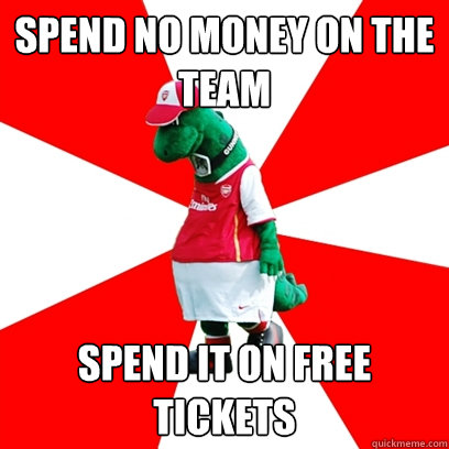 SPEND NO MONEY ON THE TEAM SPEND IT ON FREE TICKETS  GUNNERSAURUS