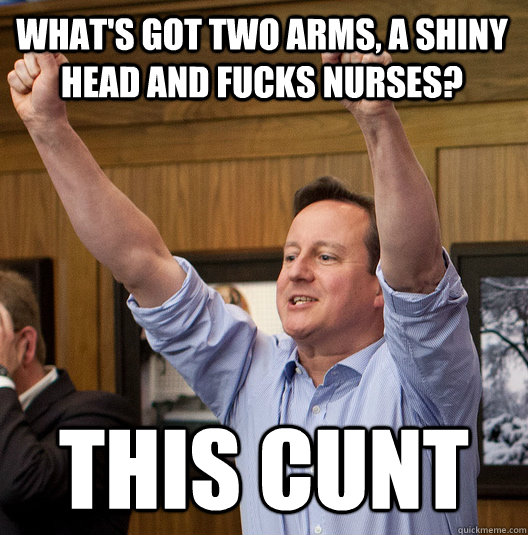 What's got two arms, a shiny head and fucks nurses? This cunt - What's got two arms, a shiny head and fucks nurses? This cunt  Camoron