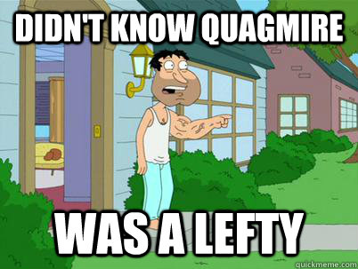 didn't know quagmire was a lefty  