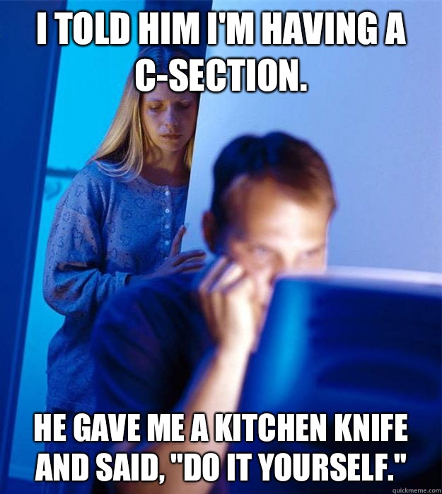 I told him I'm having a C-section. He gave me a kitchen knife and said, 