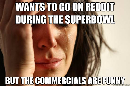 Wants to go on Reddit during the superbowl but the commercials are funny  First World Problems