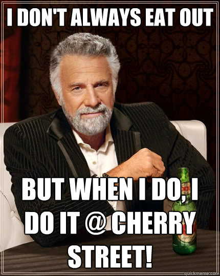I don't always eat out But when I do, I do it @ Cherry Street!  The Most Interesting Man In The World
