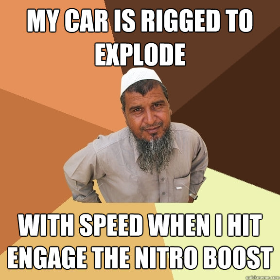 my car is rigged to explode with speed when I hit engage the nitro boost  Ordinary Muslim Man