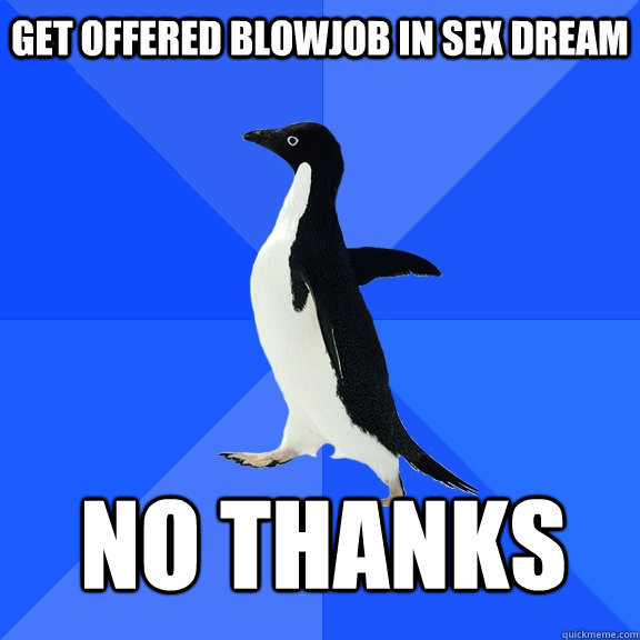 Get offered blowjob in sex dream No Thanks    Socially Awkward Penguin