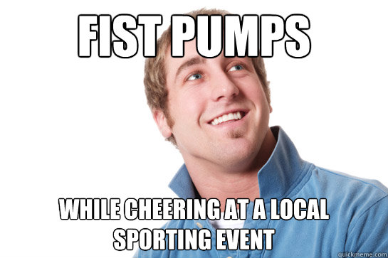 fist pumps while cheering at a local sporting event  Misunderstood D-Bag