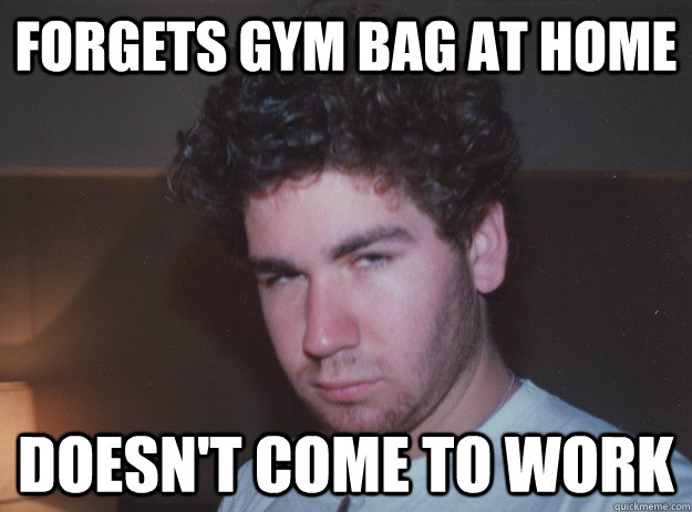 forgets gym bag at home doesn't come to work  