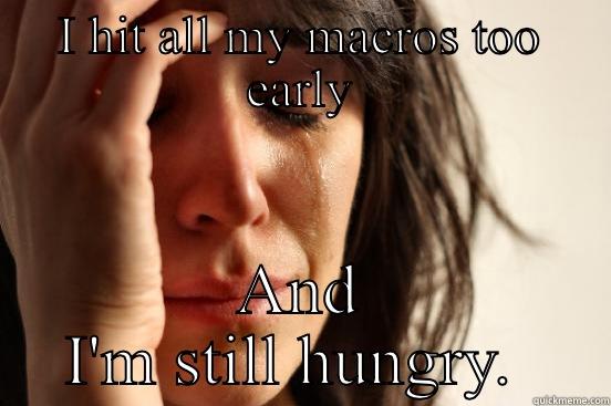 I HIT ALL MY MACROS TOO EARLY AND I'M STILL HUNGRY.  First World Problems
