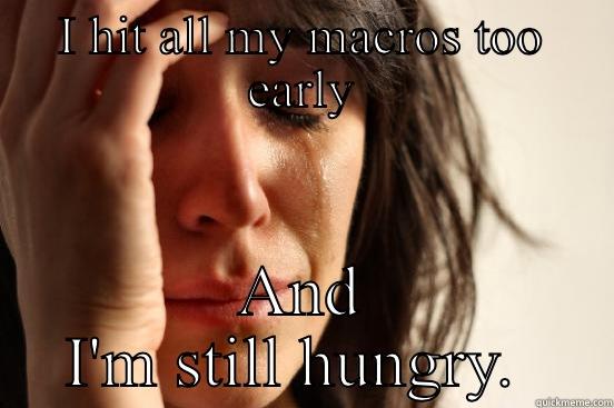 Hit all my macros too early - I HIT ALL MY MACROS TOO EARLY AND I'M STILL HUNGRY.  First World Problems