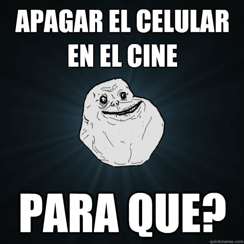Apagar el celular en el cine para que?  Forever Alone