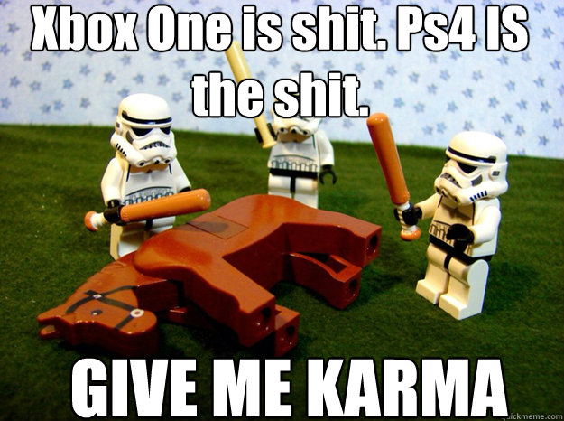 Xbox One is shit. Ps4 IS the shit. GIVE ME KARMA - Xbox One is shit. Ps4 IS the shit. GIVE ME KARMA  give me karma