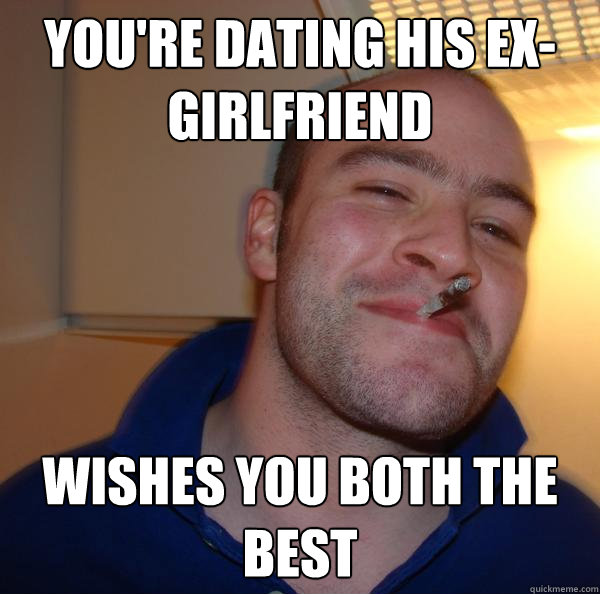 you're dating his ex-girlfriend wishes you both the best - you're dating his ex-girlfriend wishes you both the best  Misc