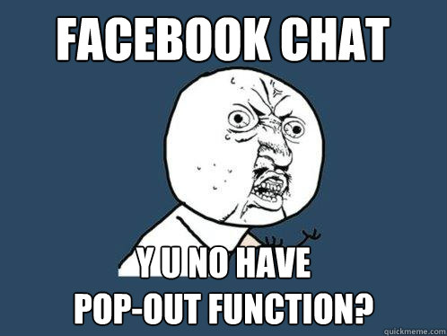 Facebook Chat y u no have
pop-out function?  Y U No