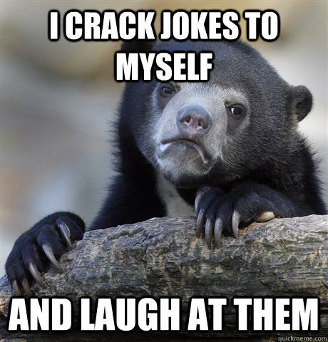 I crack jokes to myself and laugh at them - I crack jokes to myself and laugh at them  Confession Bear