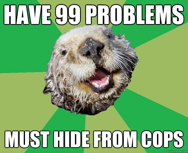 Have 99 problems must hide from cops  OCD Otter