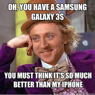 OH, YOU HAVE A SAMSUNG GALAXY 3S YOU MUST THINK IT'S SO MUCH BETTER THAN MY IPHONE - OH, YOU HAVE A SAMSUNG GALAXY 3S YOU MUST THINK IT'S SO MUCH BETTER THAN MY IPHONE  Condescending Wonka