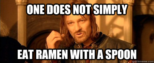 One does not simply eat ramen with a spoon  One Does Not Simply