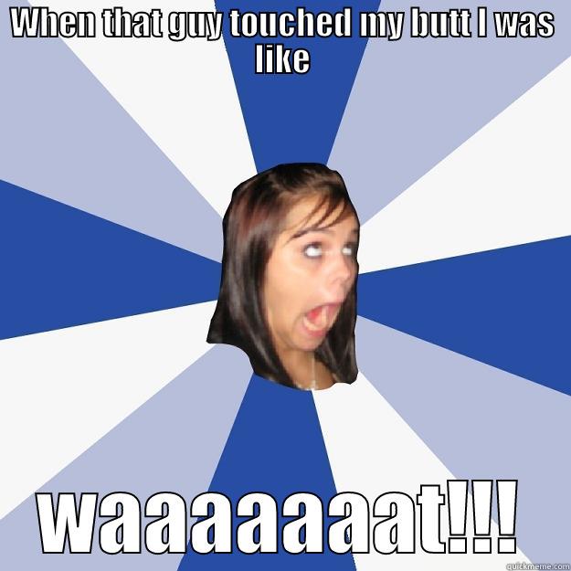 WHEN THAT GUY TOUCHED MY BUTT I WAS LIKE WAAAAAAAT!!! Annoying Facebook Girl