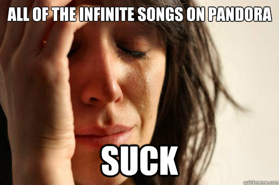 all of the infinite songs on pandora suck  First World Problems