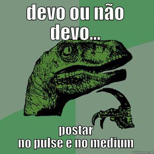 DEVO OU NÃO DEVO... POSTAR NO PULSE E NO MEDIUM Philosoraptor