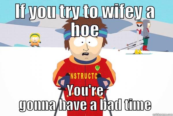 IF YOU TRY TO WIFEY A HOE YOU'RE GONNA HAVE A BAD TIME Super Cool Ski Instructor