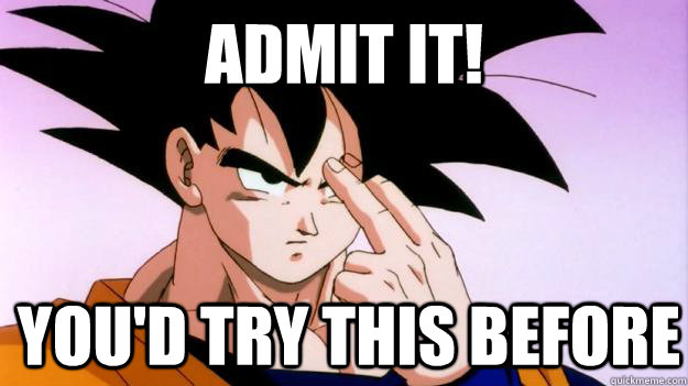 admit it! you'd try this before  - admit it! you'd try this before   Goku