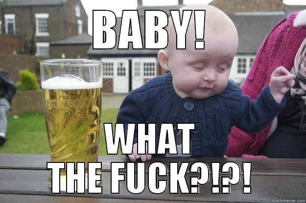 BABY! WHAT THE FUCK?!?! drunk baby