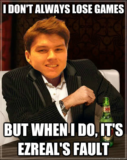 I don't always lose games but when I do, it's Ezreal's fault  Most Interesting Dyrus