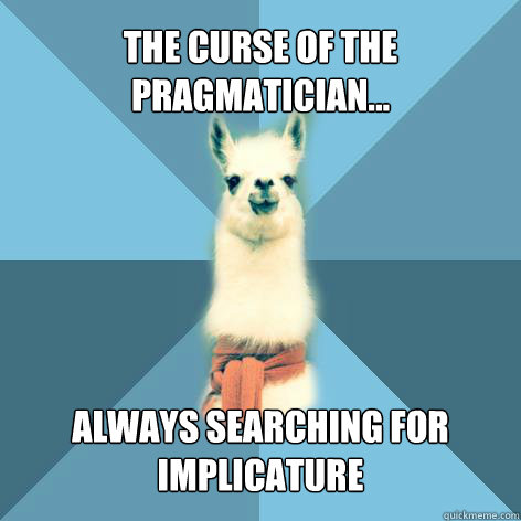 The Curse of the Pragmatician... Always searching for Implicature  Linguist Llama