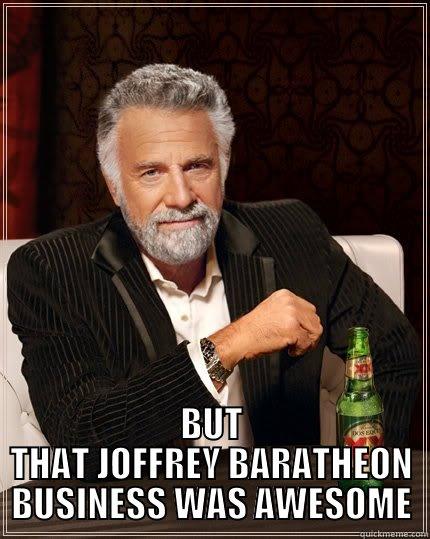  BUT THAT JOFFREY BARATHEON BUSINESS WAS AWESOME The Most Interesting Man In The World