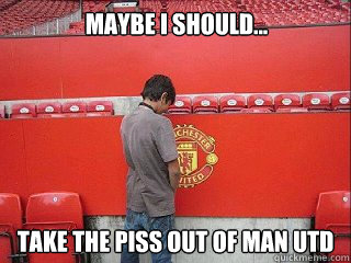 Maybe I should... Take the piss out of Man Utd - Maybe I should... Take the piss out of Man Utd  Taking the piss