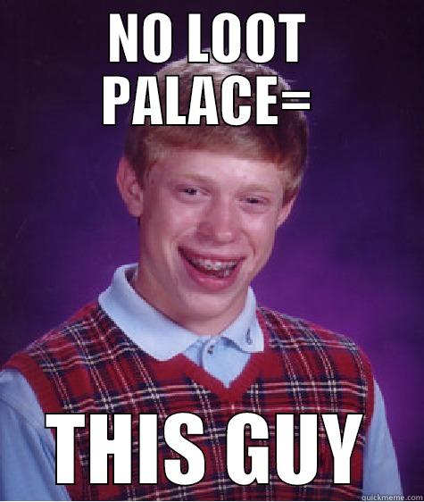 NO LOOT PALACE= THIS GUY Bad Luck Brian