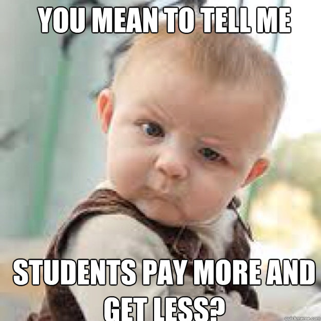 YOU MEAN TO TELL ME Students pay more and get less?  