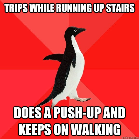 trips while running up stairs does a push-up and keeps on walking - trips while running up stairs does a push-up and keeps on walking  Socially Awesome Penguin