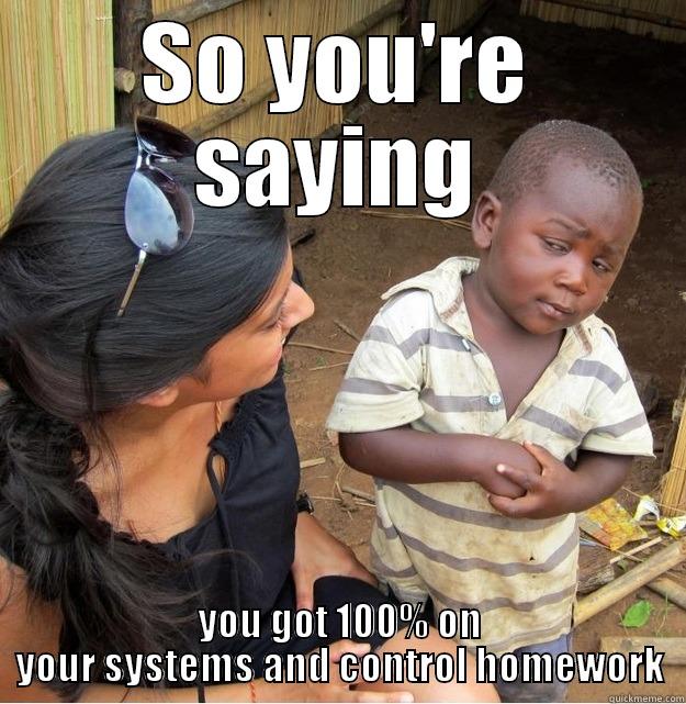 Systems and Control Week 3 - SO YOU'RE SAYING YOU GOT 100% ON YOUR SYSTEMS AND CONTROL HOMEWORK Skeptical Third World Kid