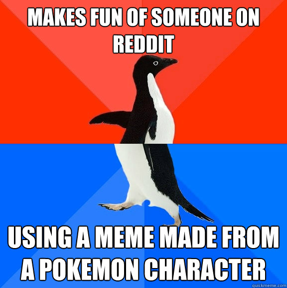 Makes fun of someone on reddit using a meme made from a pokemon character  Socially Awesome Awkward Penguin