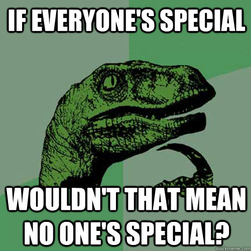 If everyone's special wouldn't that mean no one's special?  Philosoraptor