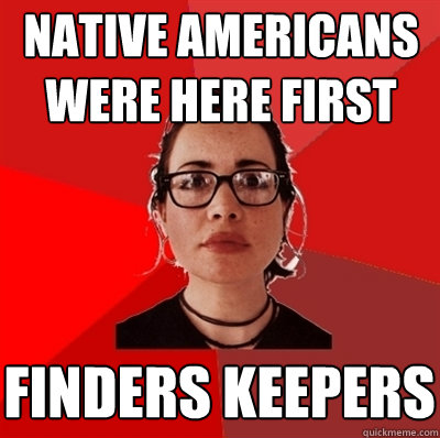 native americans were here first finders keepers  Liberal Douche Garofalo