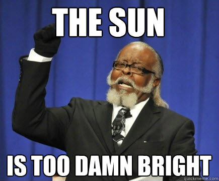 The sun is too damn bright  Too Damn High
