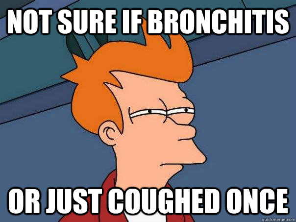 Not sure if bronchitis Or just coughed once - Not sure if bronchitis Or just coughed once  Futurama Fry