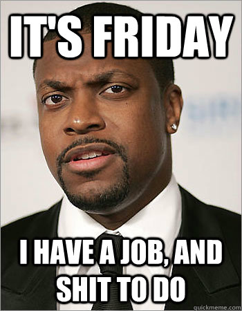 It's Friday I have a Job, and shit to do   Bizzaro Chris Tucker