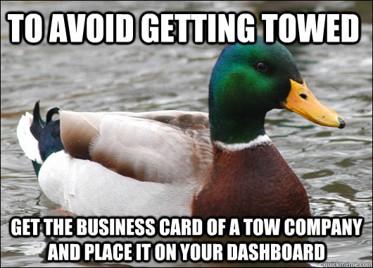 To avoid getting Towed Get the business card of a tow company and place it on your dashboard  Actual Advice Mallard