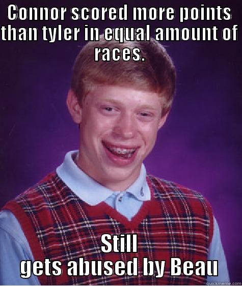 CONNOR SCORED MORE POINTS THAN TYLER IN EQUAL AMOUNT OF RACES. STILL GETS ABUSED BY BEAU Bad Luck Brian