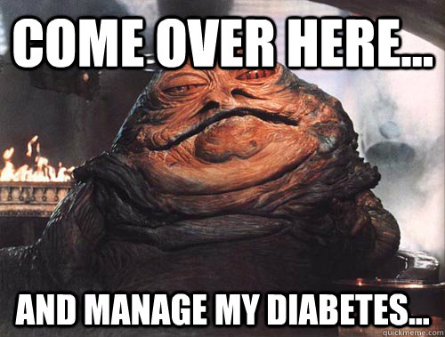 Come over here... and manage my diabetes...  jabba the hut