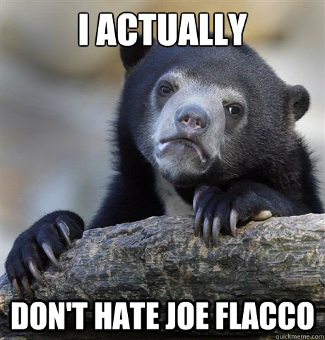I actually don't hate joe flacco  Confession Bear