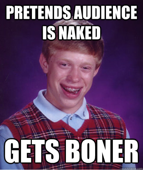 pretends audience is naked gets boner  Bad Luck Brian